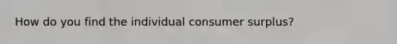 How do you find the individual consumer surplus?