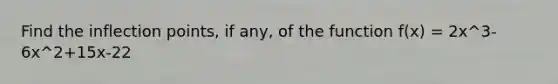 Find the inflection points, if any, of the function f(x) = 2x^3-6x^2+15x-22