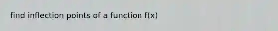 find inflection points of a function f(x)