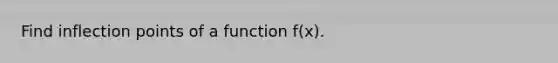 Find inflection points of a function f(x).