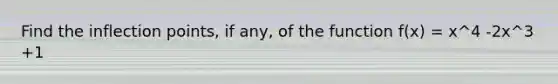 Find the inflection points, if any, of the function f(x) = x^4 -2x^3 +1