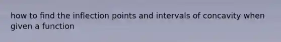 how to find the inflection points and intervals of concavity when given a function