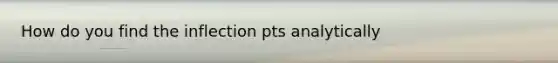 How do you find the inflection pts analytically