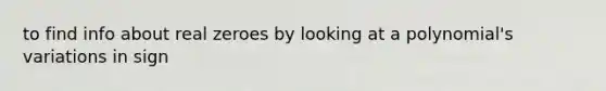 to find info about real zeroes by looking at a polynomial's variations in sign