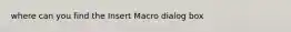 where can you find the Insert Macro dialog box