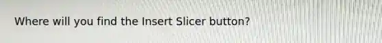 Where will you find the Insert Slicer button?