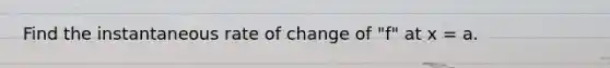 Find the instantaneous rate of change of "f" at x = a.