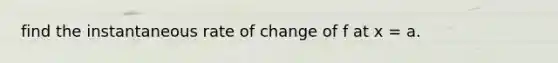 find the instantaneous rate of change of f at x = a.