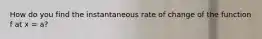 How do you find the instantaneous rate of change of the function f at x = a?