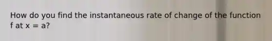 How do you find the instantaneous rate of change of the function f at x = a?