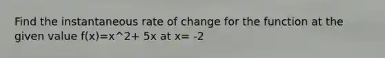 Find the instantaneous rate of change for the function at the given value f(x)=x^2+ 5x at x= -2