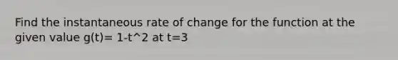 Find the instantaneous rate of change for the function at the given value g(t)= 1-t^2 at t=3