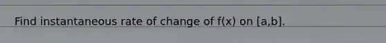 Find instantaneous rate of change of f(x) on [a,b].