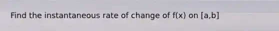 Find the instantaneous rate of change of f(x) on [a,b]