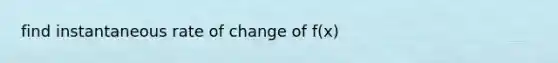 find instantaneous rate of change of f(x)