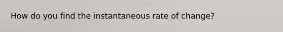 How do you find the instantaneous rate of change?