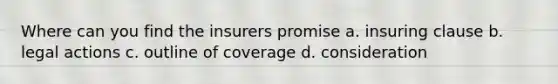 Where can you find the insurers promise a. insuring clause b. legal actions c. outline of coverage d. consideration