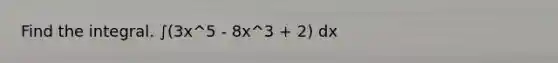 Find the integral. ∫(3x^5 - 8x^3 + 2) dx