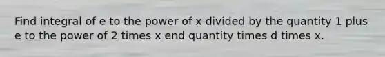 Find integral of e to the power of x divided by the quantity 1 plus e to the power of 2 times x end quantity times d times x.