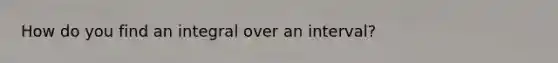 How do you find an integral over an interval?