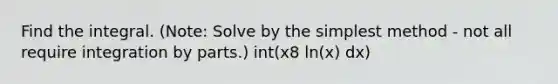 Find the integral. (Note: Solve by the simplest method - not all require integration by parts.) int(x8 ln(x) dx)