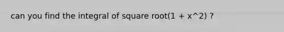 can you find the integral of square root(1 + x^2) ?