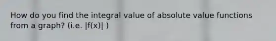 How do you find the integral value of absolute value functions from a graph? (i.e. |f(x)| )