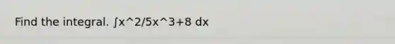 Find the integral. ∫x^2/5x^3+8 dx