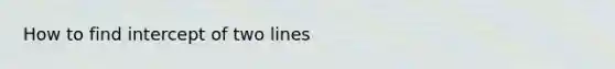 How to find intercept of two lines