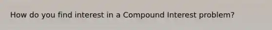 How do you find interest in a Compound Interest problem?