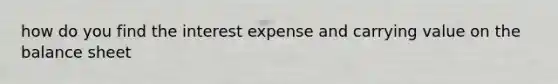 how do you find the interest expense and carrying value on the balance sheet