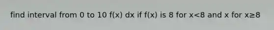 find interval from 0 to 10 f(x) dx if f(x) is 8 for x<8 and x for x≥8