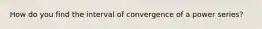 How do you find the interval of convergence of a power series?