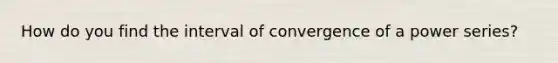 How do you find the interval of convergence of a power series?