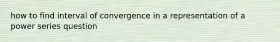 how to find interval of convergence in a representation of a power series question