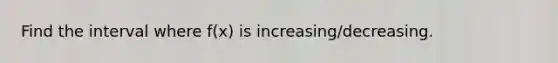 Find the interval where f(x) is increasing/decreasing.