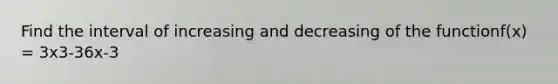 Find the interval of increasing and decreasing of the functionf(x) = 3x3-36x-3