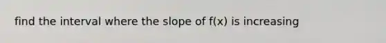 find the interval where the slope of f(x) is increasing