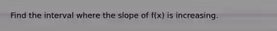 Find the interval where the slope of f(x) is increasing.