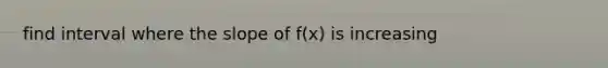 find interval where the slope of f(x) is increasing