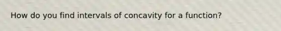 How do you find intervals of concavity for a function?