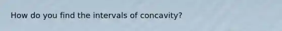 How do you find the intervals of concavity?