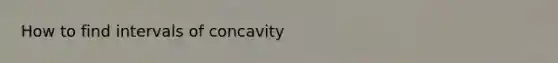 How to find intervals of concavity