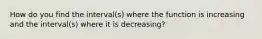 How do you find the interval(s) where the function is increasing and the interval(s) where it is decreasing?