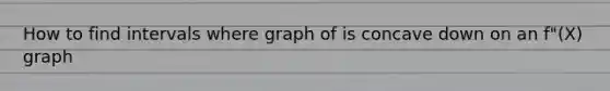 How to find intervals where graph of is concave down on an f"(X) graph