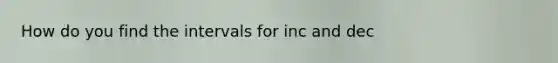 How do you find the intervals for inc and dec