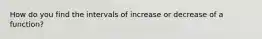 How do you find the intervals of increase or decrease of a function?