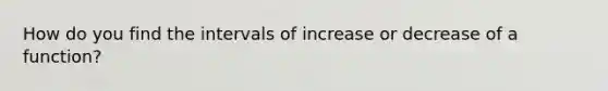 How do you find the intervals of increase or decrease of a function?