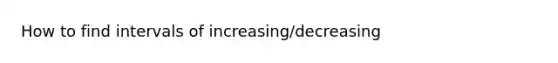 How to find intervals of increasing/decreasing