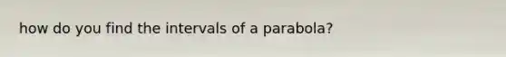 how do you find the intervals of a parabola?